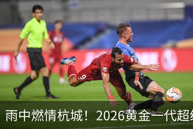 雨中燃情杭城！2026黄金一代超级联赛杭州站开赛